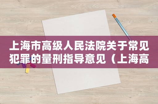 上海市高級(jí)人民法院關(guān)于常見(jiàn)犯罪的量刑指導(dǎo)意見(jiàn)（上海高院量刑指導(dǎo)意見(jiàn)一）