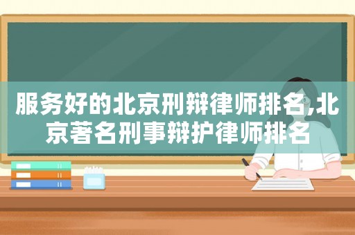 服務(wù)好的北京刑辯律師排名,北京著名刑事辯護(hù)律師排名