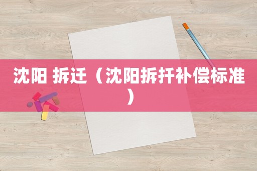 沈陽(yáng) 拆遷（沈陽(yáng)拆扦補(bǔ)償標(biāo)準(zhǔn)）