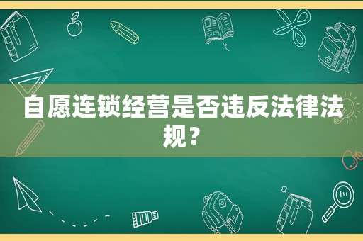 自愿連鎖經(jīng)營(yíng)是否違反法律法規(guī)？