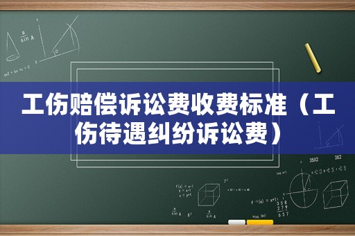 工傷賠償訴訟費(fèi)收費(fèi)標(biāo)準(zhǔn)（工傷待遇糾紛訴訟費(fèi)）
