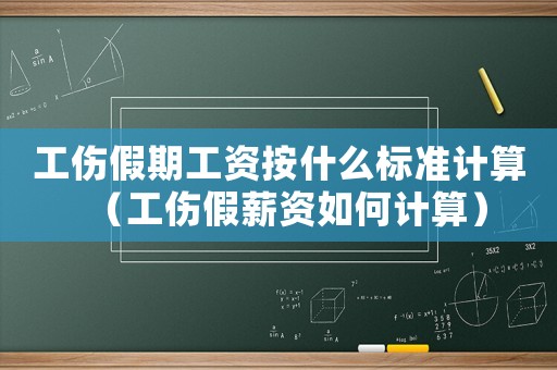 工傷假期工資按什么標(biāo)準(zhǔn)計(jì)算（工傷假薪資如何計(jì)算）