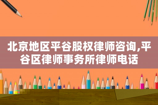北京地區(qū)平谷股權(quán)律師咨詢,平谷區(qū)律師事務(wù)所律師電話