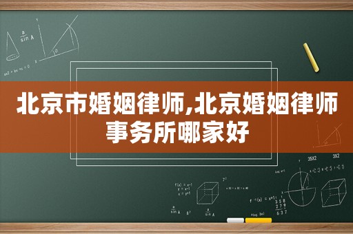 北京市婚姻律師,北京婚姻律師事務(wù)所哪家好