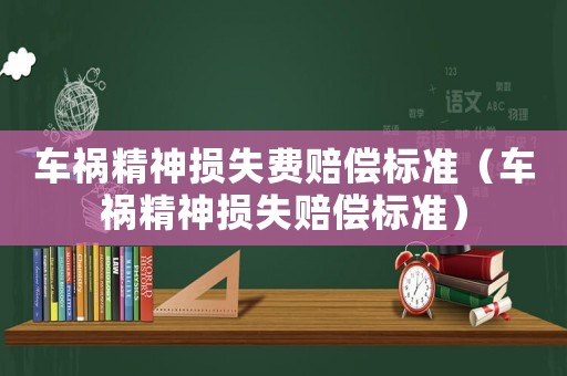 車禍精神損失費(fèi)賠償標(biāo)準(zhǔn)（車禍精神損失賠償標(biāo)準(zhǔn)）