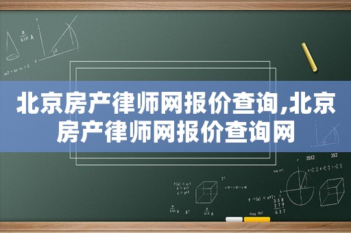 北京房產(chǎn)律師網(wǎng)報價查詢,北京房產(chǎn)律師網(wǎng)報價查詢網(wǎng)
