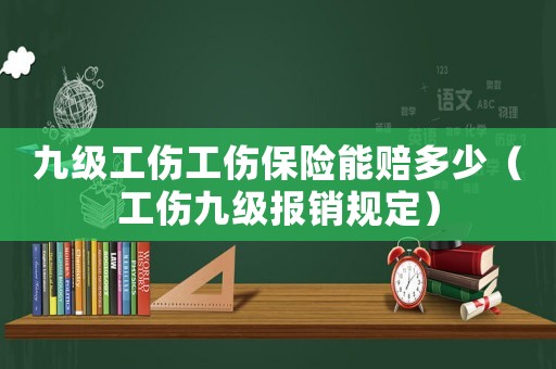 九級(jí)工傷工傷保險(xiǎn)能賠多少（工傷九級(jí)報(bào)銷規(guī)定）