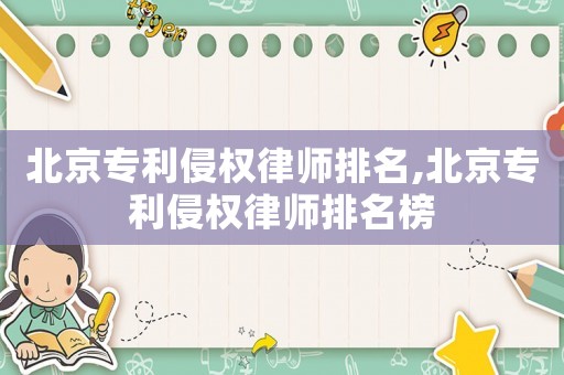 北京專利侵權(quán)律師排名,北京專利侵權(quán)律師排名榜