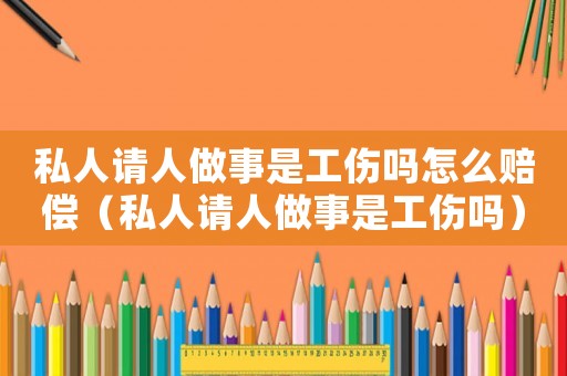私人請(qǐng)人做事是工傷嗎怎么賠償（私人請(qǐng)人做事是工傷嗎）