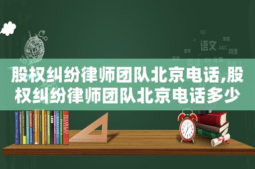 股權(quán)糾紛律師團隊北京電話,股權(quán)糾紛律師團隊北京電話多少