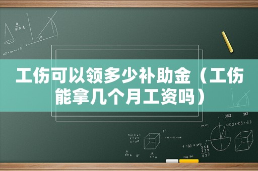 工傷可以領(lǐng)多少補助金（工傷能拿幾個月工資嗎）