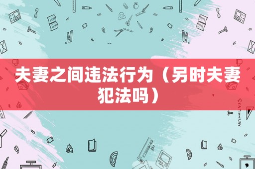 夫妻之間違法行為（另時夫妻犯法嗎）