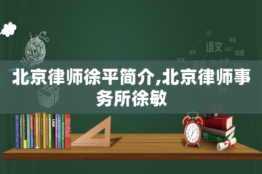 北京律師徐平簡介,北京律師事務所徐敏