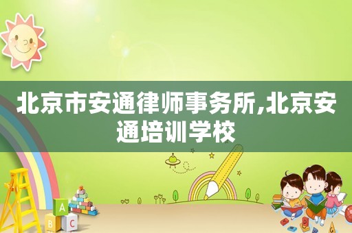 北京市安通律師事務(wù)所,北京安通培訓(xùn)學(xué)校