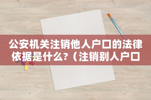 公安機關(guān)注銷他人戶口的法律依據(jù)是什么?（注銷別人戶口犯法嗎）