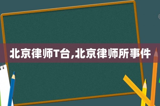 北京律師T臺,北京律師所事件