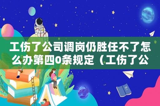 工傷了公司調(diào)崗仍勝任不了怎么辦第四0條規(guī)定（工傷了公司調(diào)崗仍勝任不了怎么辦）