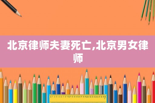 北京律師夫妻死亡,北京男女律師