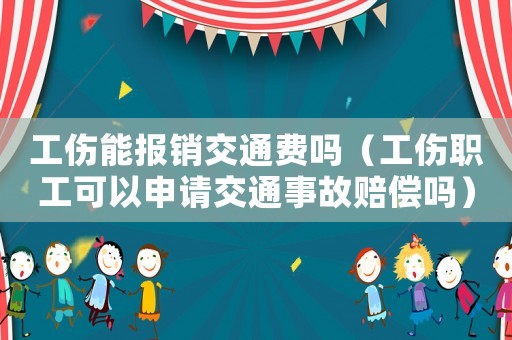 工傷能報(bào)銷交通費(fèi)嗎（工傷職工可以申請(qǐng)交通事故賠償嗎）