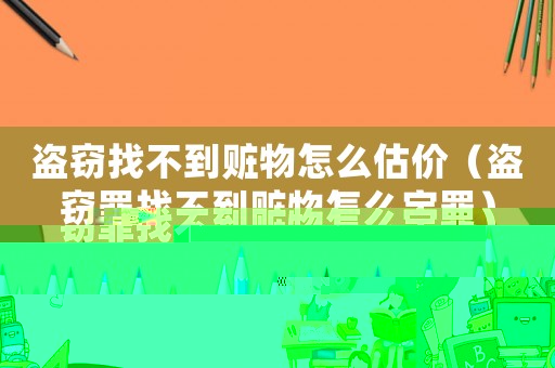 盜竊找不到贓物怎么估價（盜竊罪找不到贓物怎么定罪）