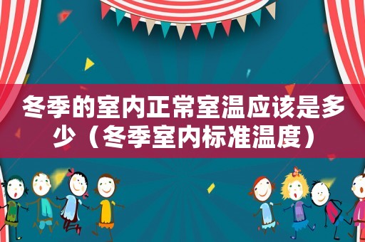 冬季的室內(nèi)正常室溫應(yīng)該是多少（冬季室內(nèi)標(biāo)準(zhǔn)溫度）