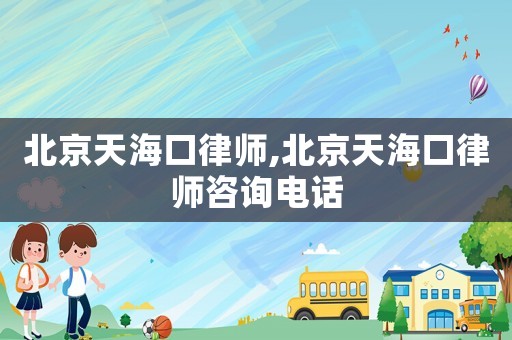 北京天海口律師,北京天海口律師咨詢電話