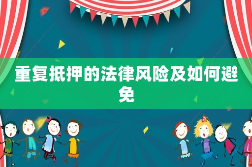 重復(fù)抵押的法律風(fēng)險(xiǎn)及如何避免