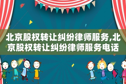 北京股權(quán)轉(zhuǎn)讓糾紛律師服務(wù),北京股權(quán)轉(zhuǎn)讓糾紛律師服務(wù)電話