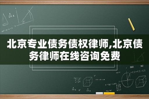 北京專業(yè)債務(wù)債權(quán)律師,北京債務(wù)律師在線咨詢免費