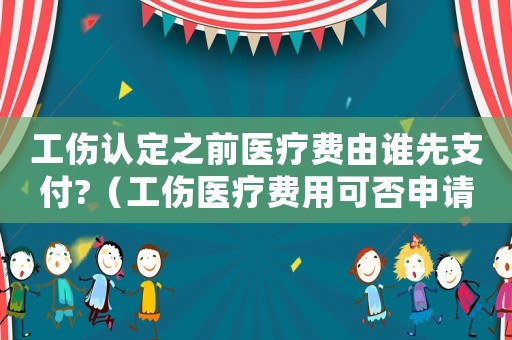 工傷認定之前醫(yī)療費由誰先支付?（工傷醫(yī)療費用可否申請先予執(zhí)行）