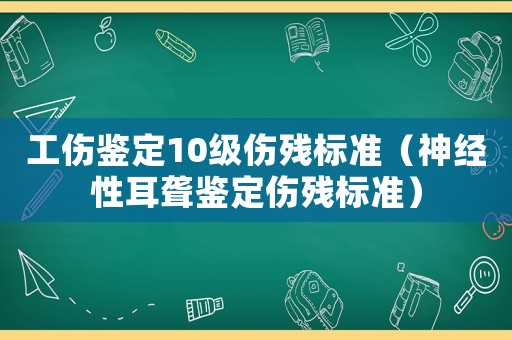 工傷鑒定10級傷殘標(biāo)準(zhǔn)（神經(jīng)性耳聾鑒定傷殘標(biāo)準(zhǔn)）