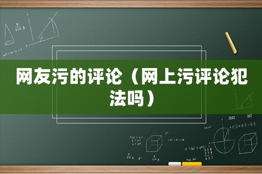 網(wǎng)友污的評論（網(wǎng)上污評論犯法嗎）