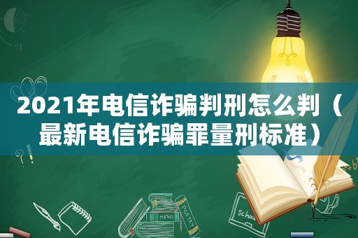 2021年電信詐騙判刑怎么判（最新電信詐騙罪量刑標(biāo)準(zhǔn)）