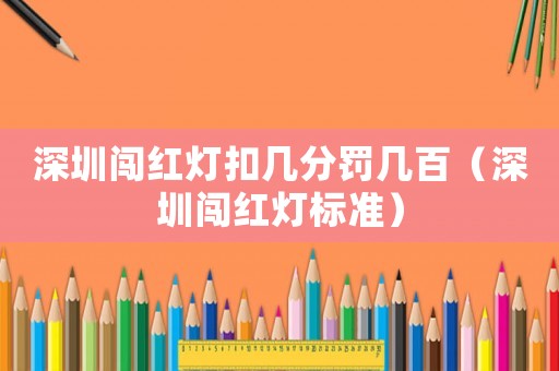 深圳闖紅燈扣幾分罰幾百（深圳闖紅燈標(biāo)準(zhǔn)）