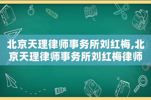 北京天理律師事務(wù)所劉紅梅,北京天理律師事務(wù)所劉紅梅律師簡(jiǎn)介