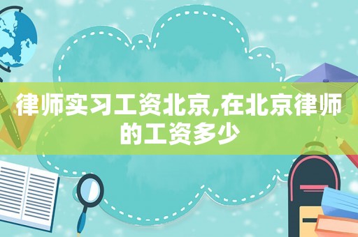 律師實習(xí)工資北京,在北京律師的工資多少