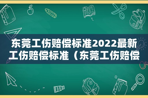 東莞工傷賠償標準2022最新工傷賠償標準（東莞工傷賠償標準）