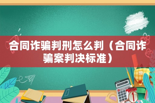 合同詐騙判刑怎么判（合同詐騙案判決標(biāo)準(zhǔn)）