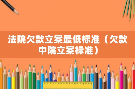 法院欠款立案最低標(biāo)準(zhǔn)（欠款中院立案標(biāo)準(zhǔn)）