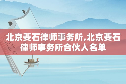 北京斐石律師事務(wù)所,北京斐石律師事務(wù)所合伙人名單