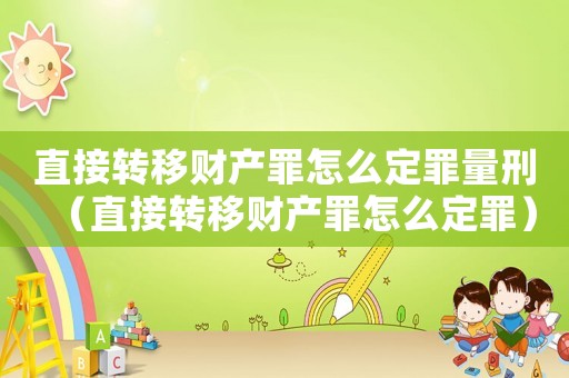 直接轉(zhuǎn)移財(cái)產(chǎn)罪怎么定罪量刑（直接轉(zhuǎn)移財(cái)產(chǎn)罪怎么定罪）
