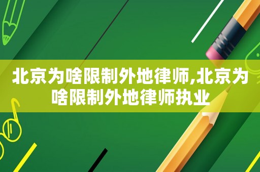 北京為啥限制外地律師,北京為啥限制外地律師執(zhí)業(yè)