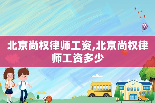 北京尚權(quán)律師工資,北京尚權(quán)律師工資多少