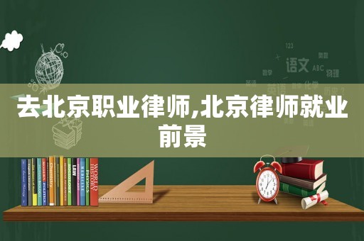 去北京職業(yè)律師,北京律師就業(yè)前景