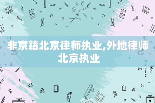 非京籍北京律師執(zhí)業(yè),外地律師 北京執(zhí)業(yè)