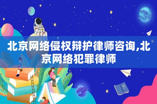 北京網(wǎng)絡(luò)侵權(quán)辯護(hù)律師咨詢,北京網(wǎng)絡(luò)犯罪律師