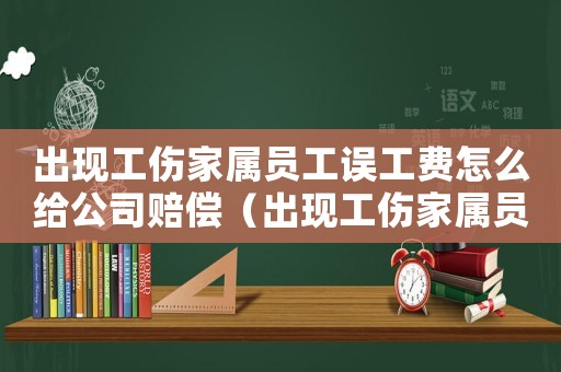 出現(xiàn)工傷家屬員工誤工費(fèi)怎么給公司賠償（出現(xiàn)工傷家屬員工誤工費(fèi)怎么給）