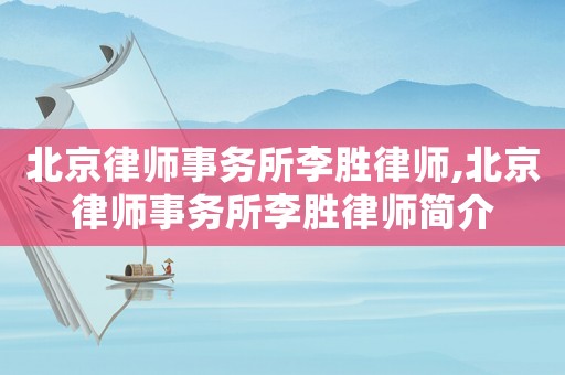 北京律師事務(wù)所李勝律師,北京律師事務(wù)所李勝律師簡介