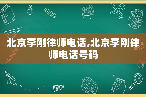 北京李剛律師電話,北京李剛律師電話號(hào)碼