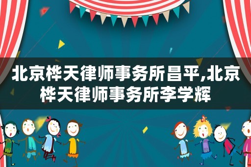 北京樺天律師事務(wù)所昌平,北京樺天律師事務(wù)所李學(xué)輝